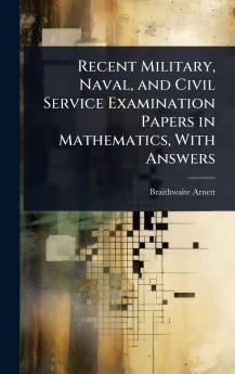 Recent Military Naval and Civil Service Examination Papers in Mathematics With Answers
