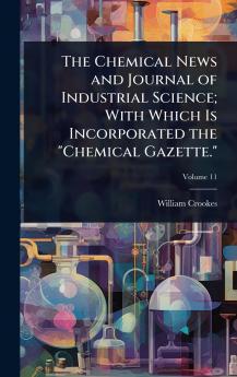 Chemical News and Journal of Industrial Science; With Which Is Incorporated the Chemical Gazette.