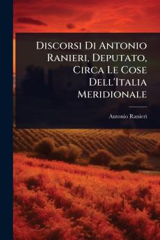 Discorsi Di Antonio Ranieri Deputato Circa Le Cose Dell'Italia Meridionale