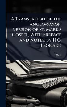 Translation of the Anglo-Saxon Version of St. Mark's Gospel With Preface and Notes by H.C. Leonard