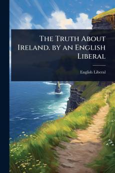 Truth About Ireland. by an English Liberal
