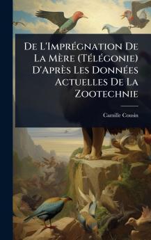 De L'ImprÃ(c)gnation De La Mère (TÃ(c)lÃ(c)gonie) D'Après Les DonnÃ(c)es Actuelles De La Zootechnie