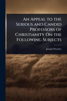 Appeal to the Serious and Candid Professors of Christianity On the Following Subjects