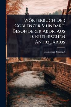 Wörterbuch Der Coblenzer Mundart. Besonderer Abdr. Aus D. Rheinischen Antiquarius