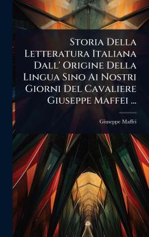 Storia Della Letteratura Italiana Dall' Origine Della Lingua Sino Ai Nostri Giorni Del Cavaliere Giuseppe Maffei ...
