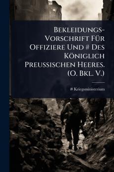 Bekleidungs-Vorschrift FÃ1/4r Offiziere Und # Des Königlich Preussischen Heeres. (O. Bkl. V.)