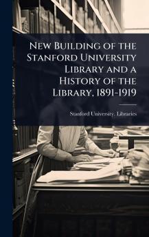 New Building of the Stanford University Library and a History of the Library 1891-1919