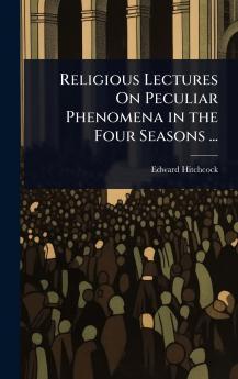 Religious Lectures On Peculiar Phenomena in the Four Seasons ...