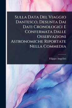 Sulla Data Del Viaggio Dantesco Desunta Dai Dati Cronologici E Confermata Dalle Osservazioni Astronomiche Riportate Nella Commedia