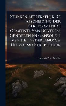 Stukken Betrekkelijk De Afscheiding Der Gereformeerde Gemeente Van Doveren Genderen En Gansoijen Ven Het Nederlandsch Hervormd Kerkbestuur