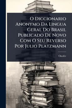 O Diccionario Anonymo Da Lingua Geral Do Brasil Publicado De Novo Com O Seu Reverso Por Julio Platzmann