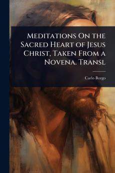 Meditations On the Sacred Heart of Jesus Christ Taken From a Novena. Transl