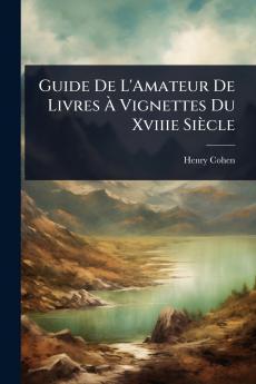 Guide De L'Amateur De Livres Ã&#128; Vignettes Du Xviiie Siècle