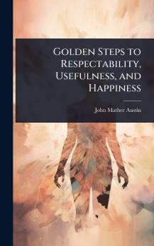 Golden Steps to Respectability Usefulness and Happiness
