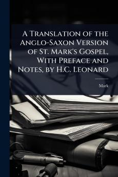 Translation of the Anglo-Saxon Version of St. Mark's Gospel With Preface and Notes by H.C. Leonard
