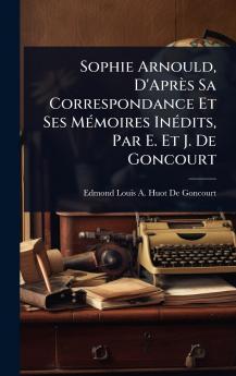 Sophie Arnould D'Après Sa Correspondance Et Ses MÃ(c)moires InÃ(c)dits Par E. Et J. De Goncourt