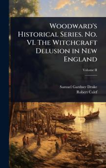 Woodward's Historical Series. No. VI. The Witchcraft Delusion in New England