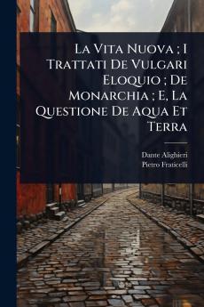 Vita Nuova; I Trattati De Vulgari Eloquio; De Monarchia; E La Questione De Aqua Et Terra