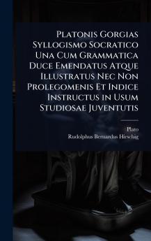 Platonis Gorgias Syllogismo Socratico Una Cum Grammatica Duce Emendatus Atque Illustratus Nec Non Prolegomenis Et Indice Instructus in Usum Studiosae Juventutis