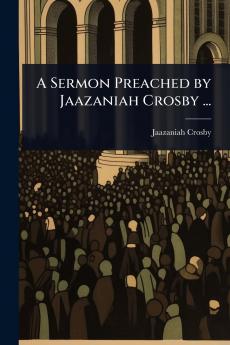 Sermon Preached by Jaazaniah Crosby ...