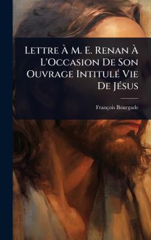Lettre Ã&#128; M. E. Renan Ã&#128; L'Occasion De Son Ouvrage IntitulÃ(c) Vie De JÃ(c)sus