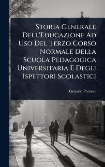 Storia Generale Dell'Educazione Ad Uso Del Terzo Corso Normale Della Scuola Pedagogica Universitaria E Degli Ispettori Scolastici