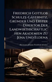 Friedrich Gottlob Schulze-Gävernitz GrÃ1/4nder Und Erster Direktor Der Landwirthschaftlichen Akademien Zu Jena Und Eldena