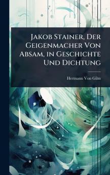 Jakob Stainer Der Geigenmacher Von Absam in Geschichte Und Dichtung