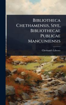 Bibliotheca Chethamensis Sive Bibliothecae Publicae Mancuniensis