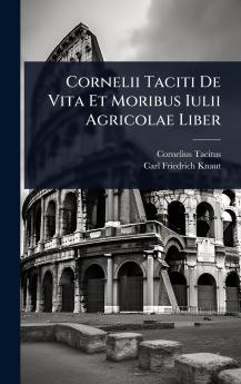 Cornelii Taciti De Vita Et Moribus Iulii Agricolae Liber