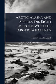 Arctic Alaska and Siberia Or Eight Months With the Arctic Whalemen