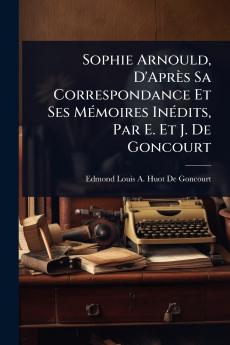 Sophie Arnould D'Après Sa Correspondance Et Ses MÃ(c)moires InÃ(c)dits Par E. Et J. De Goncourt