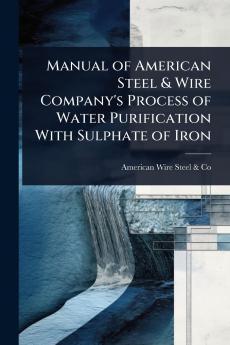 Manual of American Steel & Wire Company's Process of Water Purification With Sulphate of Iron