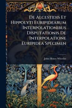 De Alcestidis Et Hippolyti Euripidearum Interpolationibus Disputationis De Interpolatione Euripidea Specimen