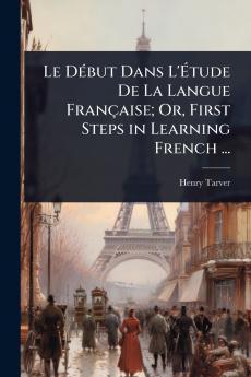 DÃ(c)but Dans L'Ã&#137;tude De La Langue Française; Or First Steps in Learning French ...