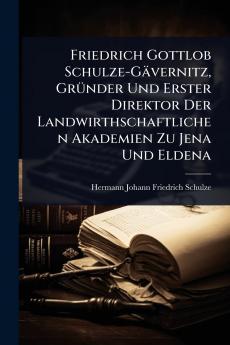 Friedrich Gottlob Schulze-Gävernitz GrÃ1/4nder Und Erster Direktor Der Landwirthschaftlichen Akademien Zu Jena Und Eldena