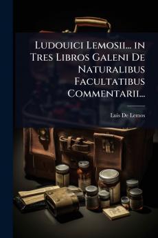 Ludouici Lemosii... in Tres Libros Galeni De Naturalibus Facultatibus Commentarii...