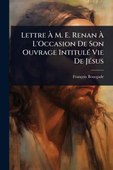 Lettre Ã&#128; M. E. Renan Ã&#128; L'Occasion De Son Ouvrage IntitulÃ(c) Vie De JÃ(c)sus