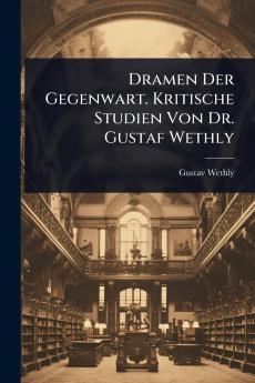 Dramen Der Gegenwart. Kritische Studien Von Dr. Gustaf Wethly
