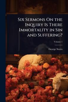 Six Sermons On the Inquiry Is There Immortality in Sin and Suffering?