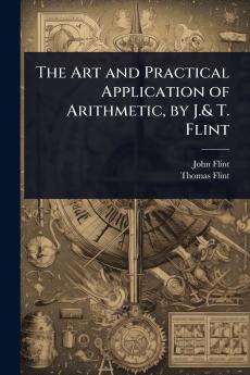 Art and Practical Application of Arithmetic by J.& T. Flint