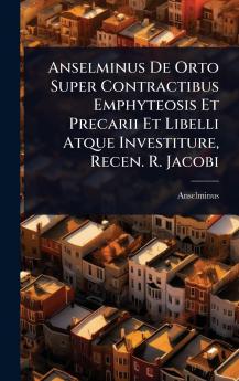 Anselminus De Orto Super Contractibus Emphyteosis Et Precarii Et Libelli Atque Investiture Recen. R. Jacobi