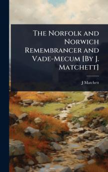 Norfolk and Norwich Remembrancer and Vade-Mecum [By J. Matchett]