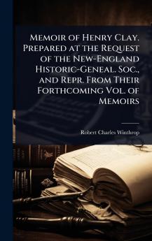 Memoir of Henry Clay. Prepared at the Request of the New-England Historic-Geneal. Soc. and Repr. From Their Forthcoming Vol. of Memoirs