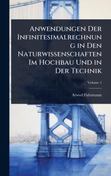 Anwendungen Der Infinitesimalrechnung in Den Naturwissenschaften Im Hochbau Und in Der Technik