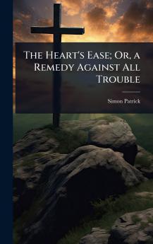 Heart's Ease; Or a Remedy Against All Trouble