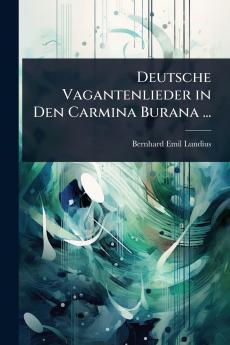 Deutsche Vagantenlieder in Den Carmina Burana ...