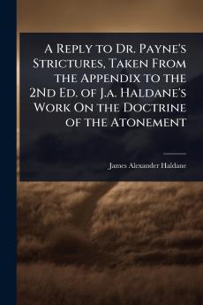 Reply to Dr. Payne's Strictures Taken From the Appendix to the 2Nd Ed. of J.a. Haldane's Work On the Doctrine of the Atonement