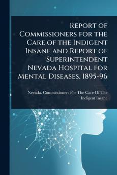 Report of Commissioners for the Care of the Indigent Insane and Report of Superintendent Nevada Hospital for Mental Diseases 1895-96