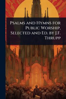 Psalms and Hymns for Public Worship Selected and Ed. by J.F. Thrupp